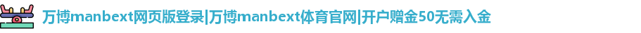 万博manbext网页版登录
